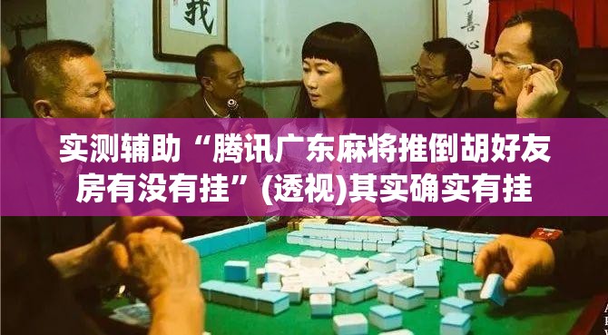 实测辅助“腾讯广东麻将推倒胡好友房有没有挂”(透视)其实确实有挂