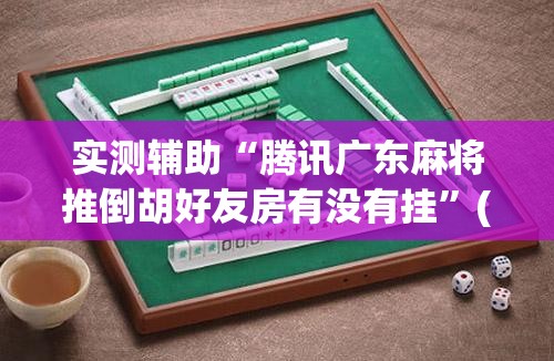 实测辅助“腾讯广东麻将推倒胡好友房有没有挂”(透视)其实确实有挂