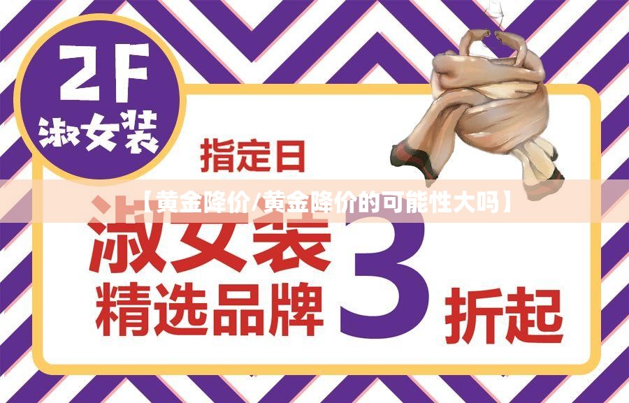 【黄金降价/黄金降价的可能性大吗】 【黄金降价/黄金降价的可能性大吗】