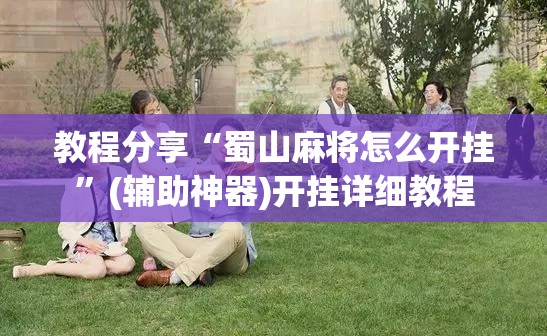 教程分享“蜀山麻将怎么开挂”(辅助神器)开挂详细教程
