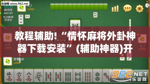 教程辅助!“情怀麻将外卦神器下载安装”(辅助神器)开挂详细教程