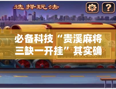 必备科技“贵溪麻将三缺一开挂”其实确实有挂