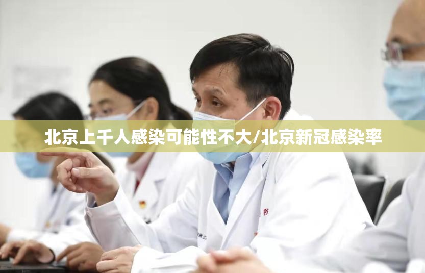 北京上千人感染可能性不大/北京新冠感染率