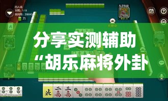 分享实测辅助“胡乐麻将外卦神器下载”(辅助神器)开挂详细教程