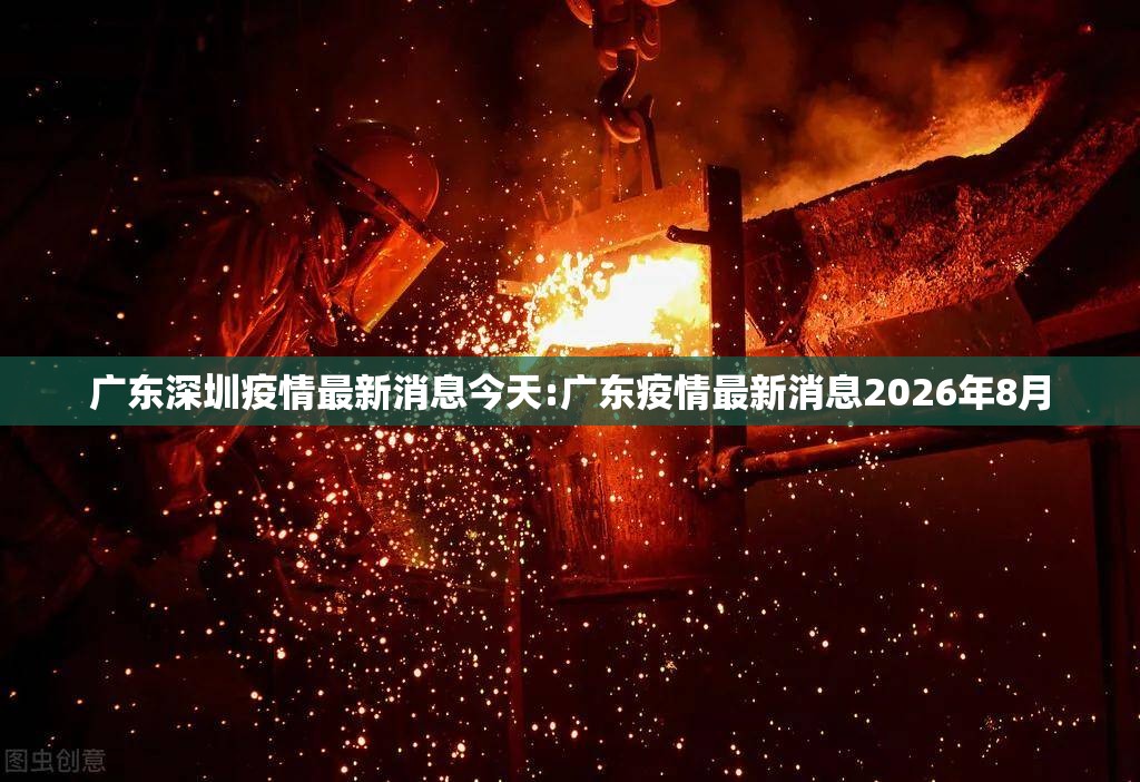 广东深圳疫情最新消息今天:广东疫情最新消息2026年8月 广东深圳疫情最新消息今天:广东疫情最新消息2026年8月