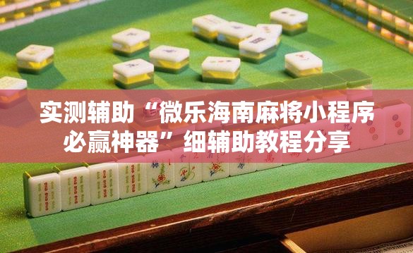实测辅助“微乐海南麻将小程序必赢神器”细辅助教程分享
