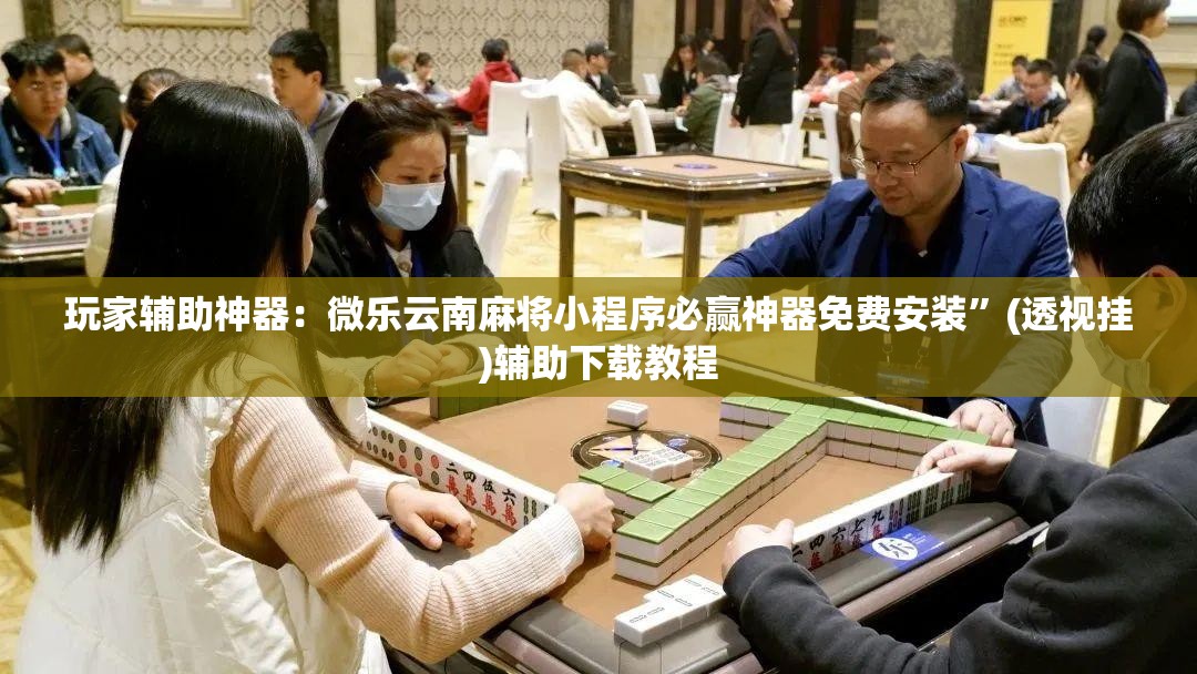 玩家辅助神器：微乐云南麻将小程序必赢神器免费安装	”(透视挂)辅助下载教程