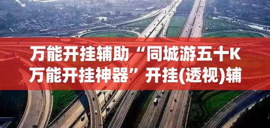 万能开挂辅助“同城游五十K万能开挂神器	”开挂(透视)辅助神器