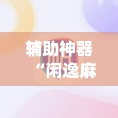 辅助神器“闲逸麻将有没有挂”(免费)开挂辅助教学(最新辅助开挂教程)