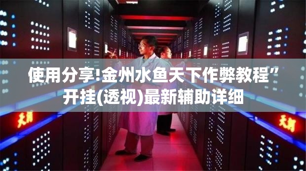 使用分享!金州水鱼天下作弊教程”开挂(透视)最新辅助详细