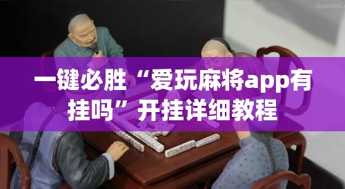 一键必胜“爱玩麻将app有挂吗”开挂详细教程