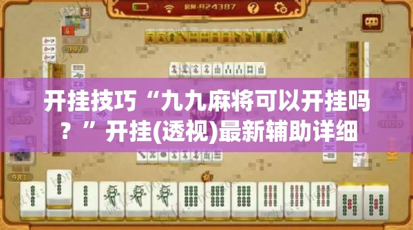 开挂技巧“九九麻将可以开挂吗？”开挂(透视)最新辅助详细