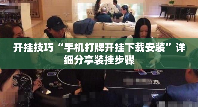 开挂技巧“手机打牌开挂下载安装”详细分享装挂步骤