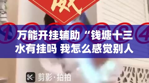万能开挂辅助“钱塘十三水有挂吗 我怎么感觉别人能看到我的牌”开挂(透视)最新辅助详细
