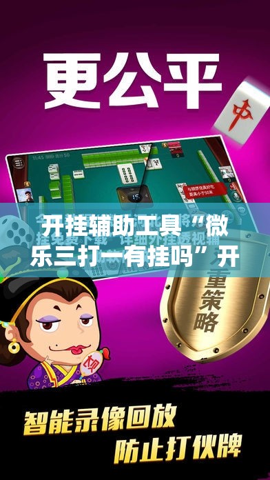 开挂辅助工具“微乐三打一有挂吗”开挂(透视)辅助教程
