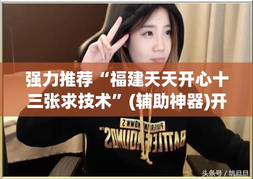 强力推荐“福建天天开心十三张求技术	”(辅助神器)开挂详细教程