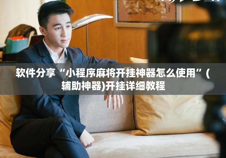 软件分享“小程序麻将开挂神器怎么使用	”(辅助神器)开挂详细教程