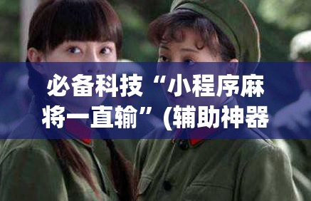 必备科技“小程序麻将一直输”(辅助神器)开挂详细教程