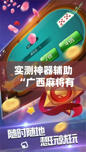 实测神器辅助“广西麻将有挂吗	”2026开挂教程步骤