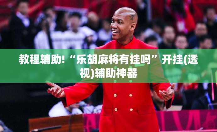 教程辅助!“乐胡麻将有挂吗”开挂(透视)辅助神器