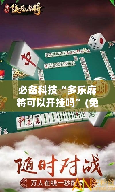 必备科技“多乐麻将可以开挂吗”(免费)开挂辅助教学(最新辅助开挂教程)