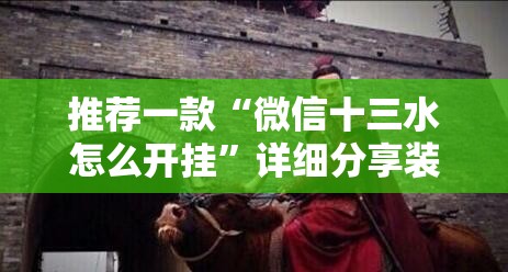 推荐一款“微信十三水怎么开挂”详细分享装挂步骤