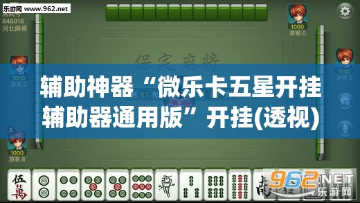 辅助神器“微乐卡五星开挂辅助器通用版”开挂(透视)辅助神器