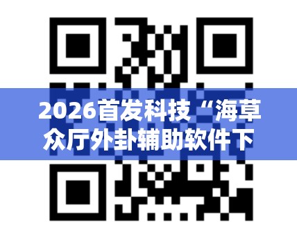 2026首发科技“海草众厅外卦辅助软件下载”开挂详细教程