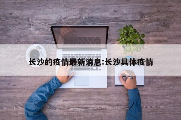 长沙的疫情最新消息:长沙具体疫情