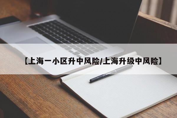 【上海一小区升中风险/上海升级中风险】