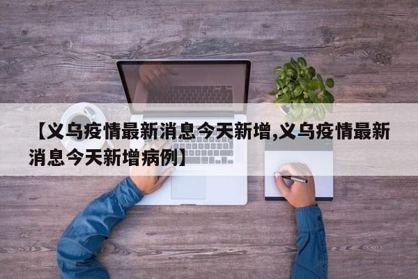 【义乌疫情最新消息今天新增,义乌疫情最新消息今天新增病例】