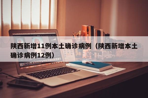 陕西新增11例本土确诊病例(陕西新增本土确诊病例12例)