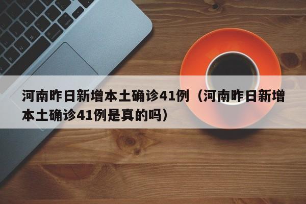 河南昨日新增本土确诊41例(河南昨日新增本土确诊41例是真的吗)