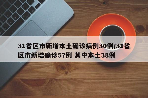 31省区市新增本土确诊病例30例/31省区市新增确诊57例 其中本土38例