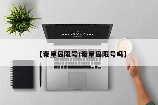 【秦皇岛限号/秦皇岛限号吗】