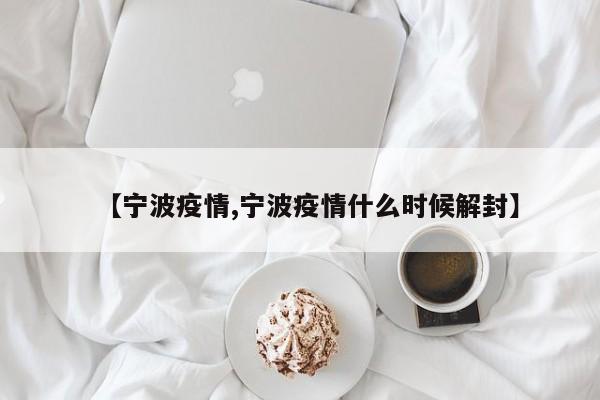 【宁波疫情,宁波疫情什么时候解封】