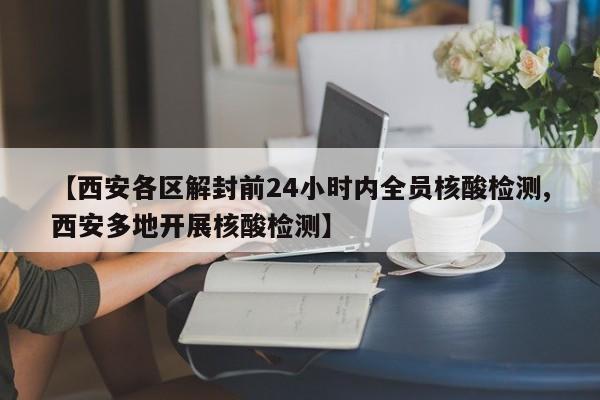 【西安各区解封前24小时内全员核酸检测,西安多地开展核酸检测】