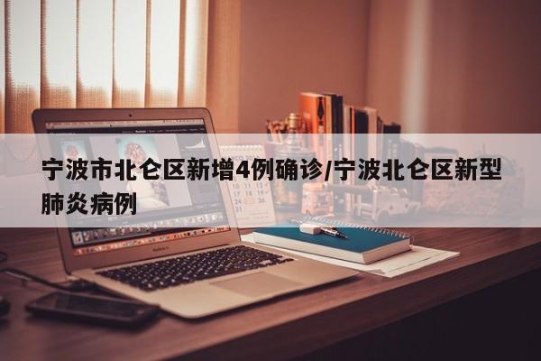 宁波市北仑区新增4例确诊/宁波北仑区新型肺炎病例