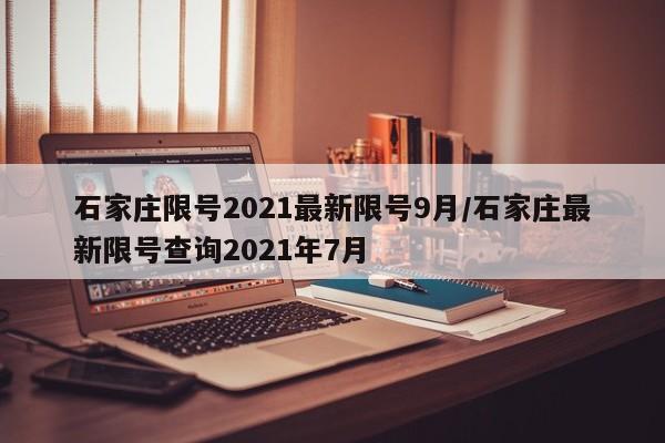 石家庄限号2021最新限号9月/石家庄最新限号查询2021年7月