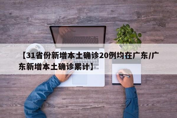 【31省份新增本土确诊20例均在广东/广东新增本土确诊累计】