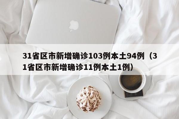 31省区市新增确诊103例本土94例(31省区市新增确诊11例本土1例)