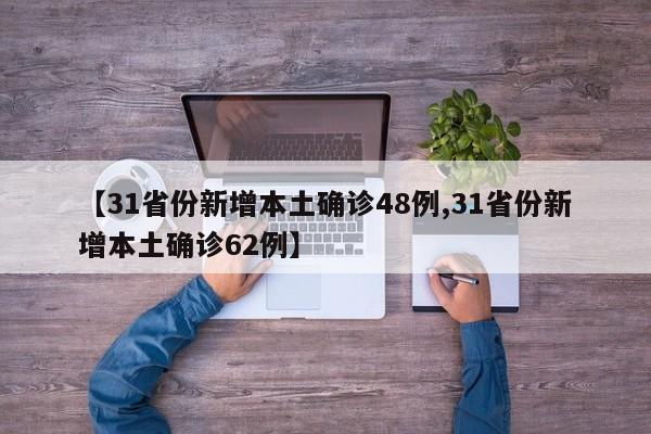 【31省份新增本土确诊48例,31省份新增本土确诊62例】