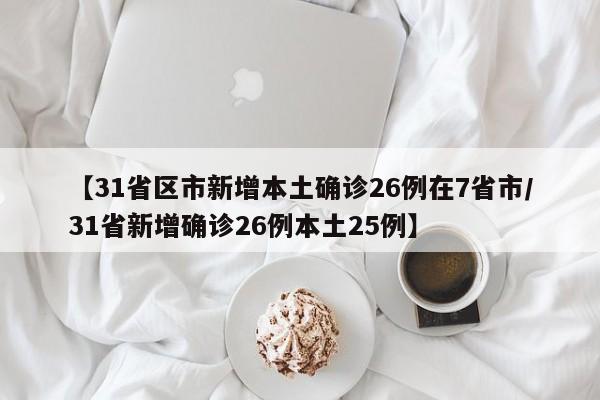 【31省区市新增本土确诊26例在7省市/31省新增确诊26例本土25例】