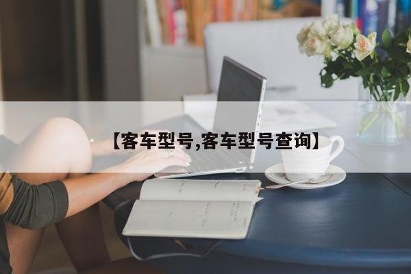 【客车型号,客车型号查询】