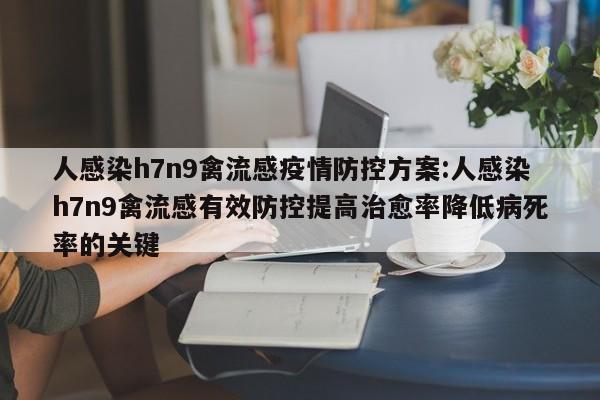 人感染h7n9禽流感疫情防控方案:人感染h7n9禽流感有效防控提高治愈率降低病死率的关键