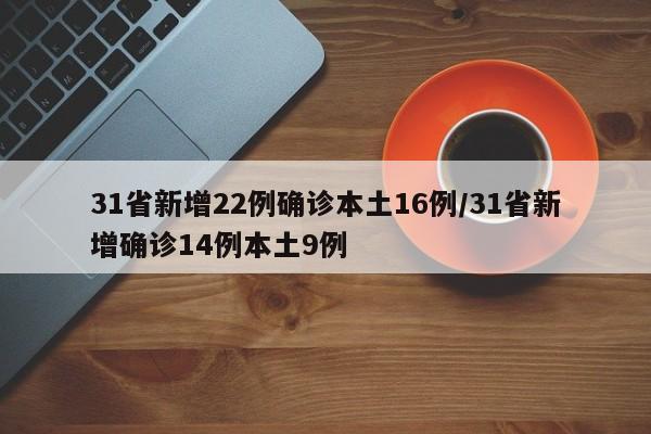 31省新增22例确诊本土16例/31省新增确诊14例本土9例