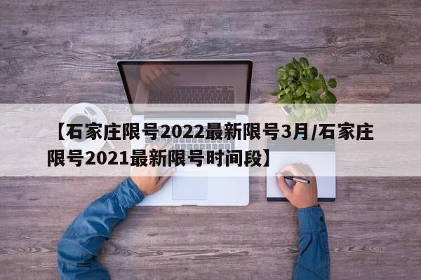 【石家庄限号2022最新限号3月/石家庄限号2021最新限号时间段】