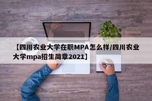 【四川农业大学在职MPA怎么样/四川农业大学mpa招生简章2021】