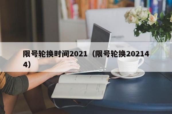 限号轮换时间2021(限号轮换202144)