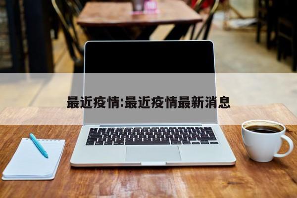 最近疫情:最近疫情最新消息